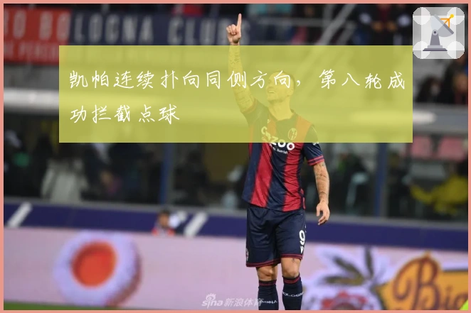 凯帕连续扑向同侧方向，第八轮成功拦截点球