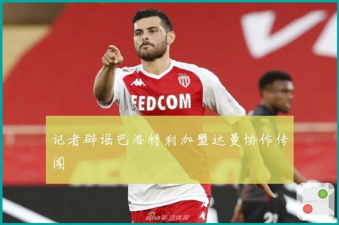 记者辟谣巴洛特利加盟达曼协作传闻