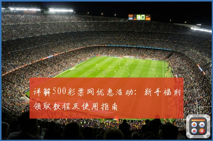 详解500彩票网优惠活动：新手福利领取教程及使用指南