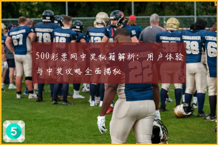 500彩票网中奖秘籍解析：用户体验与中奖攻略全面揭秘