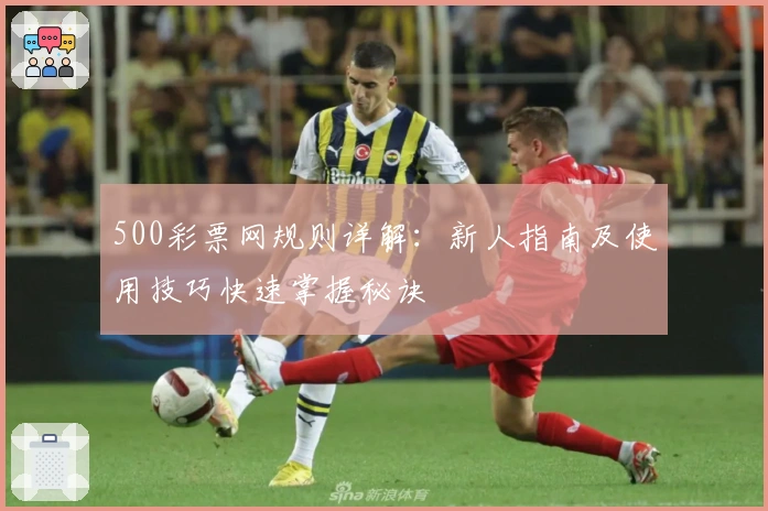 500彩票网规则详解：新人指南及使用技巧快速掌握秘诀