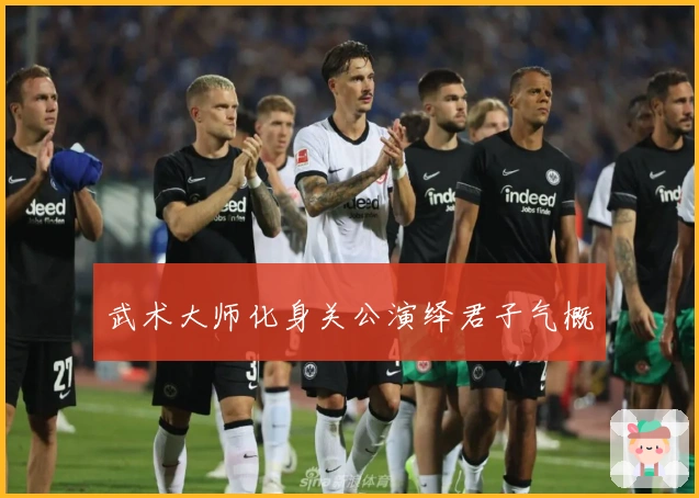 武术大师化身关公演绎君子气概