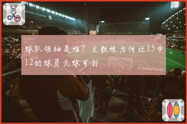 球队领袖是谁？主教练为何让15中12的球员无球可打