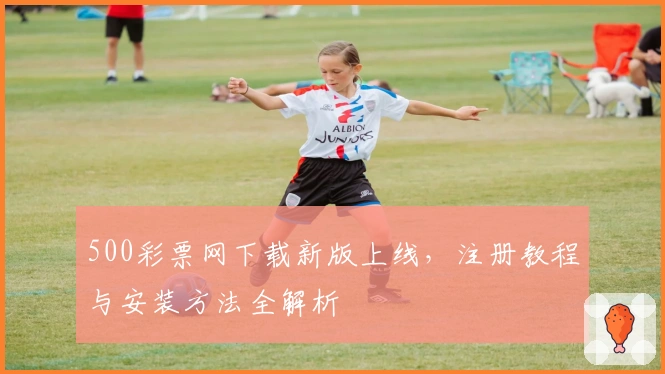 500彩票网下载新版上线，注册教程与安装方法全解析