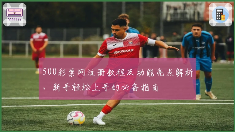 500彩票网注册教程及功能亮点解析,新手轻松上手的必备指南