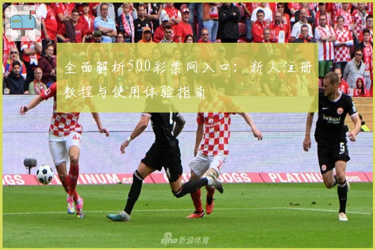 全面解析500彩票网入口：新人注册教程与使用体验指南