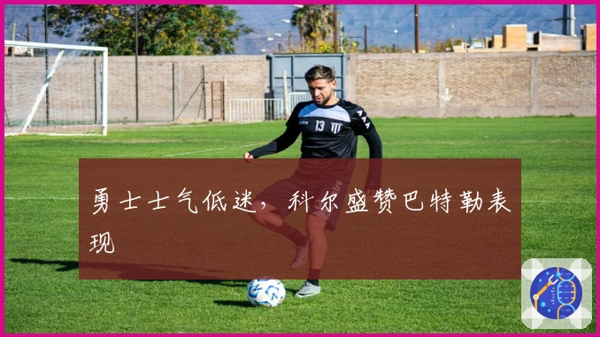 勇士士气低迷,科尔盛赞巴特勒表现