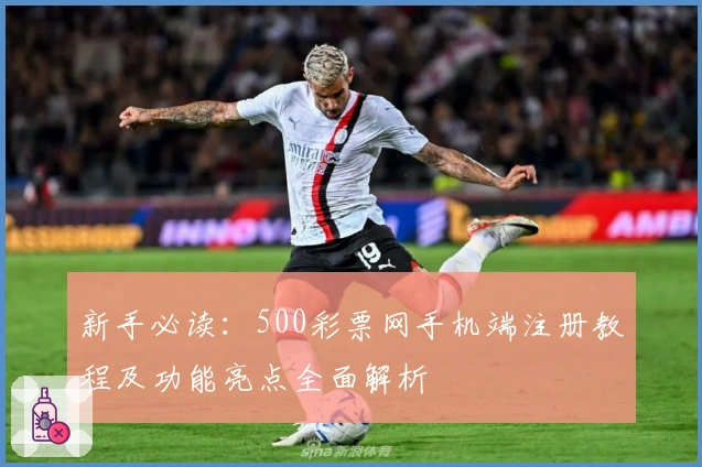 新手必读：500彩票网手机端注册教程及功能亮点全面解析