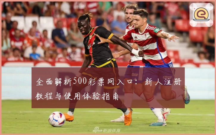 全面解析500彩票网入口：新人注册教程与使用体验指南