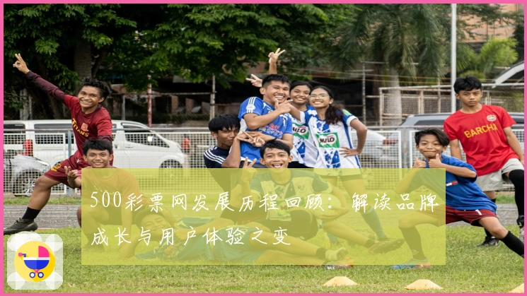 500彩票网发展历程回顾：解读品牌成长与用户体验之变