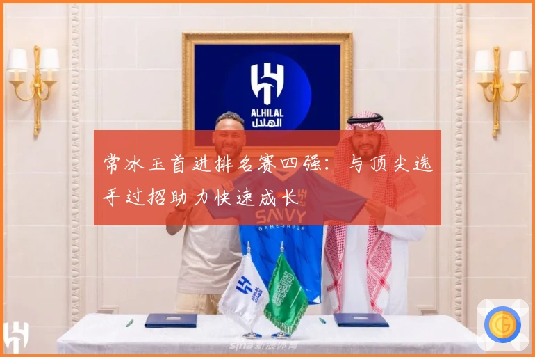 常冰玉首进排名赛四强：与顶尖选手过招助力快速成长