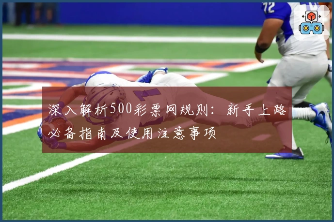 深入解析500彩票网规则：新手上路必备指南及使用注意事项