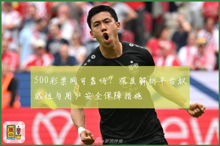 500彩票网可靠吗？深度解析平台权威性与用户安全保障措施