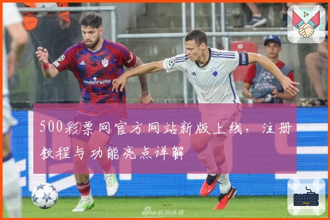 500彩票网官方网站新版上线，注册教程与功能亮点详解