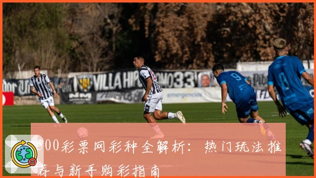 500彩票网彩种全解析：热门玩法推荐与新手购彩指南