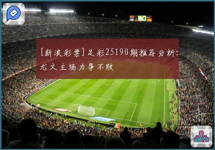 [新浪彩票]足彩25190期推荐分析：尤文主场力争不败