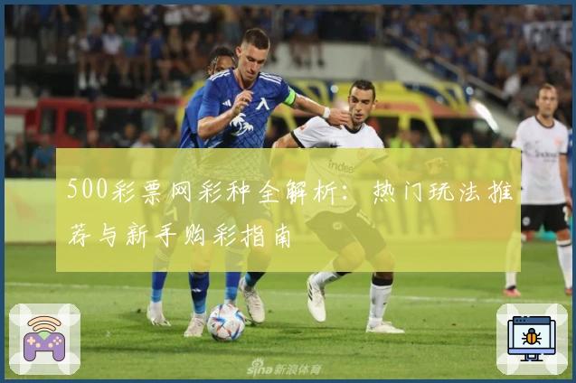 500彩票网彩种全解析:热门玩法推荐与新手购彩指南