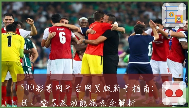 500彩票网平台网页版新手指南：注册、登录及功能亮点全解析