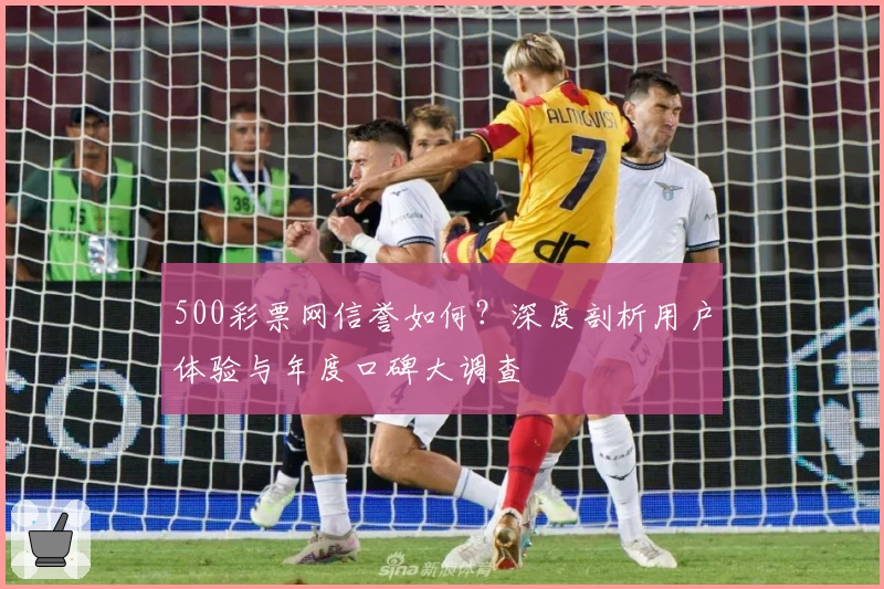 500彩票网信誉如何？深度剖析用户体验与年度口碑大调查