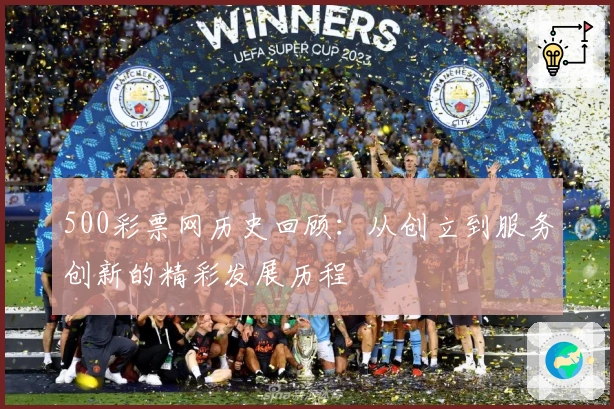 500彩票网历史回顾：从创立到服务创新的精彩发展历程